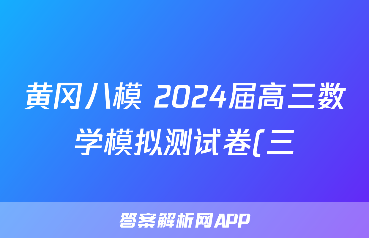 黄冈八模 2024届高三数学模拟测试卷(三)3答案
